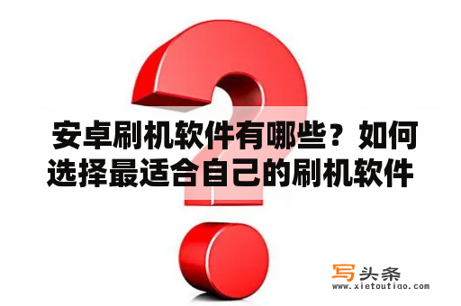  安卓刷机软件有哪些？如何选择最适合自己的刷机软件？