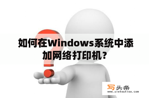  如何在Windows系统中添加网络打印机？