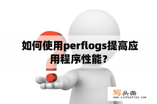  如何使用perflogs提高应用程序性能？