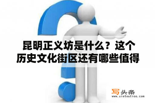  昆明正义坊是什么？这个历史文化街区还有哪些值得探究的地方？