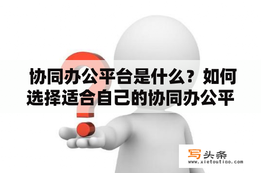  协同办公平台是什么？如何选择适合自己的协同办公平台？