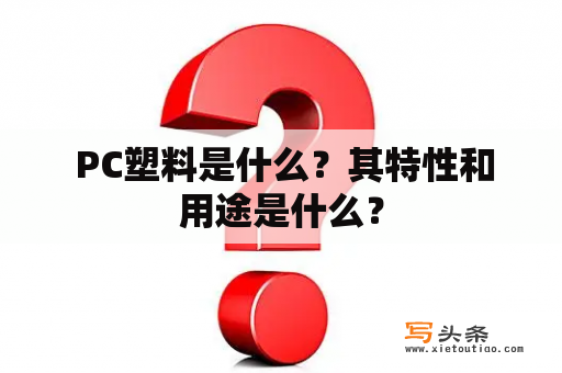  PC塑料是什么？其特性和用途是什么？