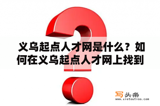  义乌起点人才网是什么？如何在义乌起点人才网上找到合适的工作？