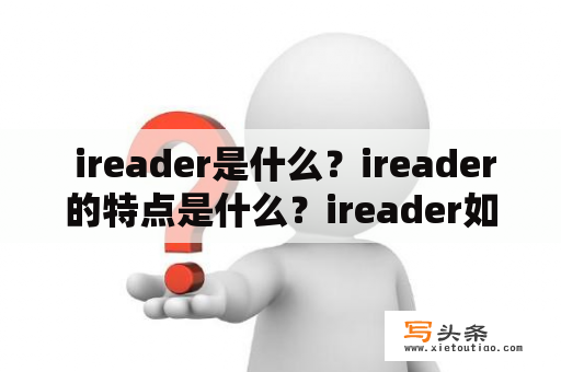  ireader是什么？ireader的特点是什么？ireader如何使用？