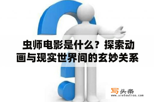  虫师电影是什么？探索动画与现实世界间的玄妙关系