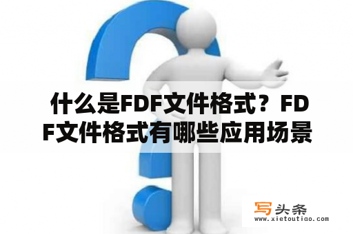  什么是FDF文件格式？FDF文件格式有哪些应用场景？