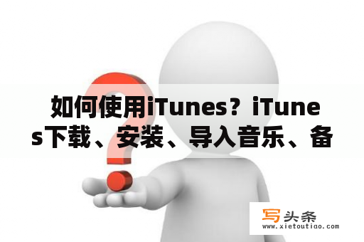  如何使用iTunes？iTunes下载、安装、导入音乐、备份、同步等操作详解