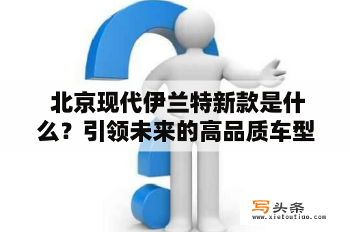  北京现代伊兰特新款是什么？引领未来的高品质车型