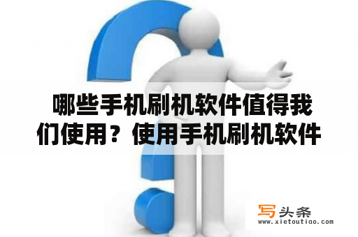  哪些手机刷机软件值得我们使用？使用手机刷机软件有哪些风险？