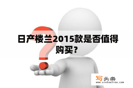  日产楼兰2015款是否值得购买？