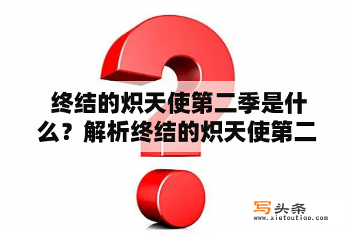  终结的炽天使第二季是什么？解析终结的炽天使第二季的故事情节、主要人物及其背景