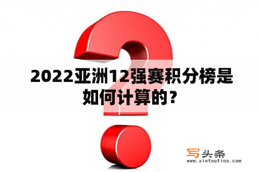  2022亚洲12强赛积分榜是如何计算的？