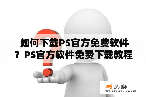  如何下载PS官方免费软件？PS官方软件免费下载教程功能介绍PS新手入门