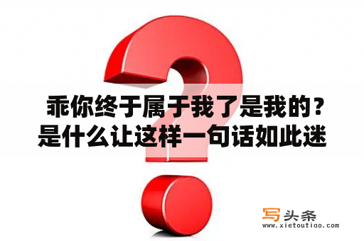  乖你终于属于我了是我的？是什么让这样一句话如此迷人