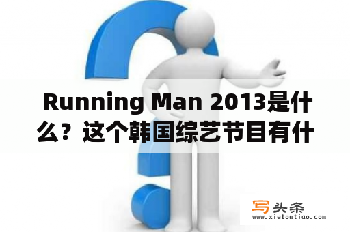  Running Man 2013是什么？这个韩国综艺节目有什么特点和亮点？