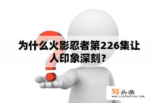  为什么火影忍者第226集让人印象深刻？