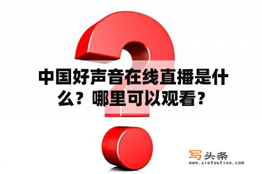  中国好声音在线直播是什么？哪里可以观看？