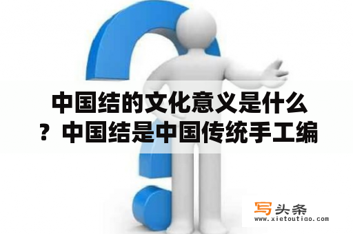  中国结的文化意义是什么？中国结是中国传统手工编织品的代表之一，具有丰富的文化内涵和历史背景。在中国的传统文化中，中国结是一种象征吉祥、团结、美好和幸福的重要物品。它不仅在中国有着广泛的应用，还在世界各地受到了广泛的欢迎和赞誉。