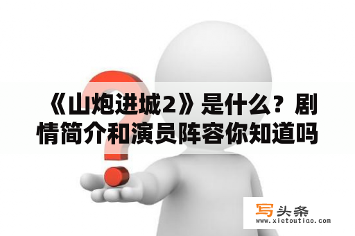  《山炮进城2》是什么？剧情简介和演员阵容你知道吗？