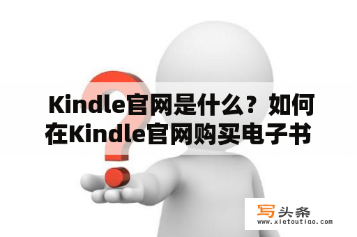  Kindle官网是什么？如何在Kindle官网购买电子书？