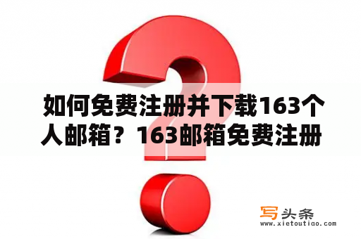  如何免费注册并下载163个人邮箱？163邮箱免费注册下载邮箱服务电子邮件