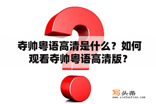  夺帅粤语高清是什么？如何观看夺帅粤语高清版？