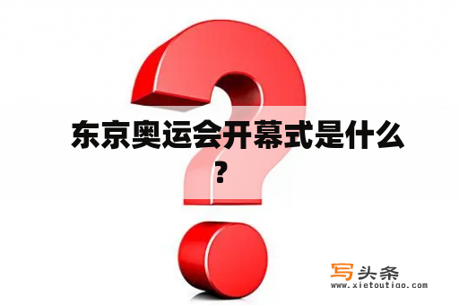   东京奥运会开幕式是什么？ 