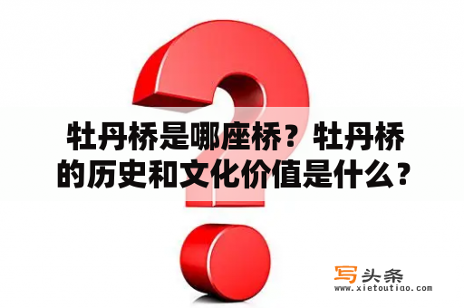  牡丹桥是哪座桥？牡丹桥的历史和文化价值是什么？