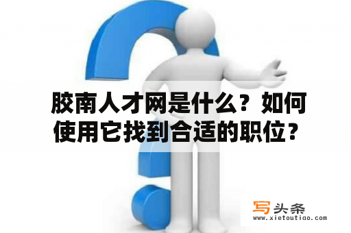  胶南人才网是什么？如何使用它找到合适的职位？