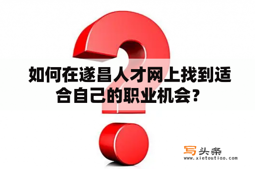  如何在遂昌人才网上找到适合自己的职业机会？