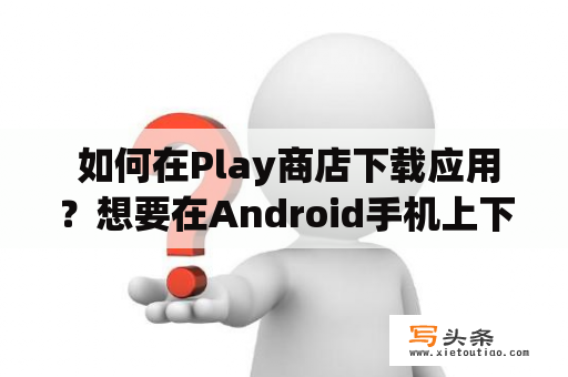  如何在Play商店下载应用？想要在Android手机上下载应用，最常用的方式就是通过Play商店。但是如果您是第一次使用该应用商店，可能会遇到不少问题，例如如何注册账号、如何搜索和下载应用等。本文将为您提供详细的步骤和注意事项，帮助您成功下载您需要的应用。