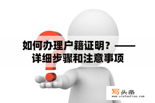  如何办理户籍证明？——详细步骤和注意事项