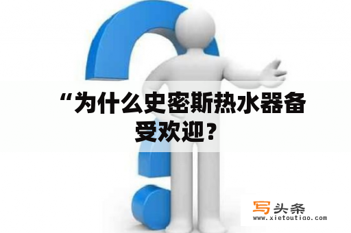  “为什么史密斯热水器备受欢迎？