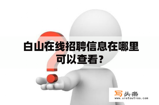  白山在线招聘信息在哪里可以查看？