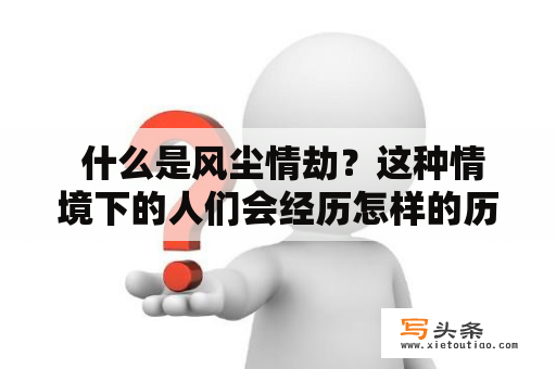  什么是风尘情劫？这种情境下的人们会经历怎样的历程？