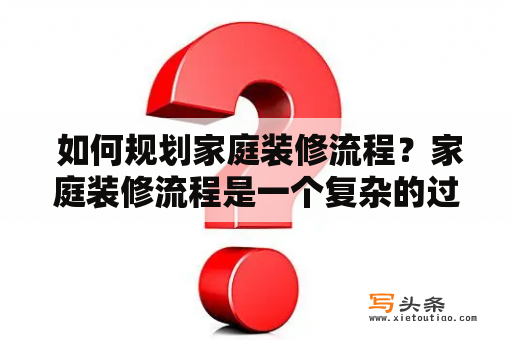  如何规划家庭装修流程？家庭装修流程是一个复杂的过程，需要规划、设计、施工和验收等多个阶段。在开始装修之前，需要认真制定装修计划，包括预算、设计方案、施工队伍等多个因素。接下来，我们将详细介绍家庭装修流程的各个阶段。