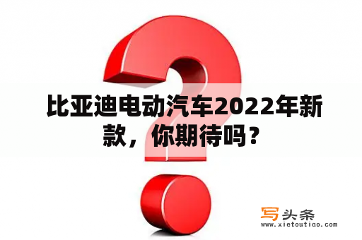  比亚迪电动汽车2022年新款，你期待吗？