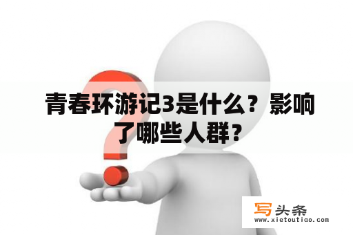  青春环游记3是什么？影响了哪些人群？