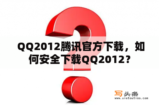  QQ2012腾讯官方下载，如何安全下载QQ2012？