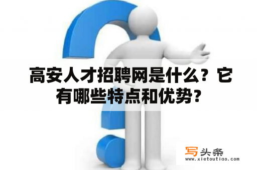  高安人才招聘网是什么？它有哪些特点和优势？