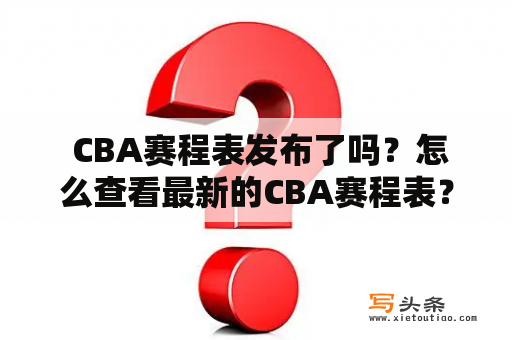  CBA赛程表发布了吗？怎么查看最新的CBA赛程表？