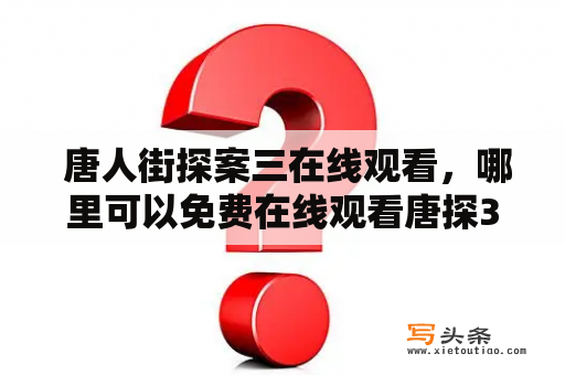  唐人街探案三在线观看，哪里可以免费在线观看唐探3？