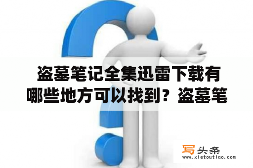  盗墓笔记全集迅雷下载有哪些地方可以找到？盗墓笔记全集迅雷下载——寻找最合适的资源作为一部备受欢迎的小说，盗墓笔记已经深深地扎根在了读者的心中。如果你想通过迅雷下载它的全集，那么你需要知道一些信息。首先，你需要找到一个可靠的下载网站。这样可以确保你下载的文件是高质量的，并且不会带有一些不该有的东西。其次，你需要选择合适的下载方式。通常，你可以选择用种子下载或者是磁力链接下载。无论你选择哪种方式，你需要确保下载速度快，下载成功率高。最后，你需要知道如何打开下载文件。通常下载的文件都会以.zip或者.rar的格式出现，你需要先解压缩再打开才能看到其中的内容。总之，盗墓笔记全集迅雷下载并不难，你只需要知道一些关键信息，就可以找到最合适的资源了。