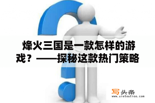  烽火三国是一款怎样的游戏？——探秘这款热门策略游戏的玩法和亮点