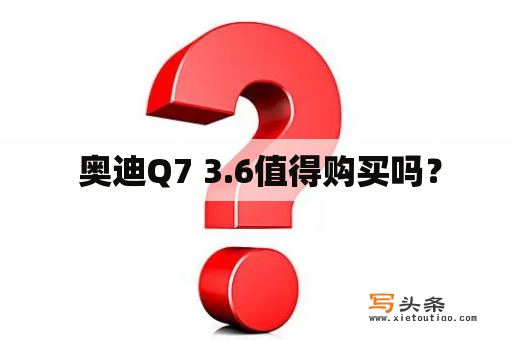  奥迪Q7 3.6值得购买吗？