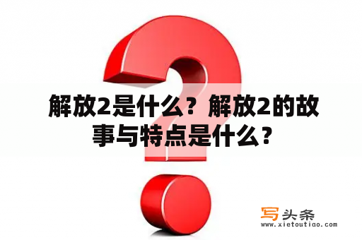  解放2是什么？解放2的故事与特点是什么？