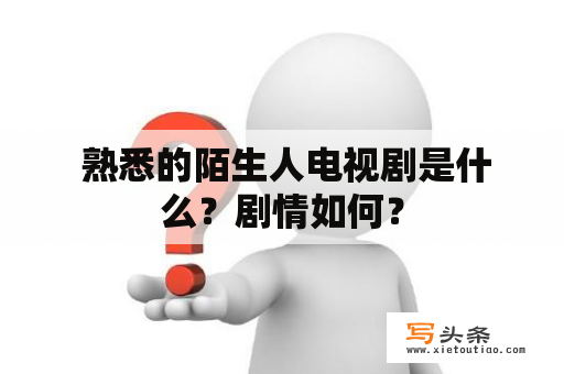  熟悉的陌生人电视剧是什么？剧情如何？