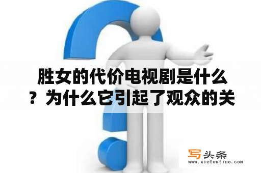  胜女的代价电视剧是什么？为什么它引起了观众的关注？