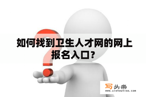  如何找到卫生人才网的网上报名入口？