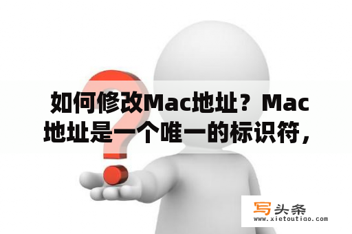  如何修改Mac地址？Mac地址是一个唯一的标识符，用于区分不同设备。但是有时候，我们需要修改它，比如为了保护隐私或者绕过某些限制。那么，如何修改Mac地址呢？